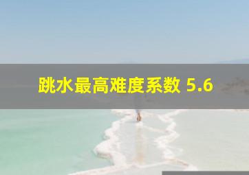 跳水最高难度系数 5.6